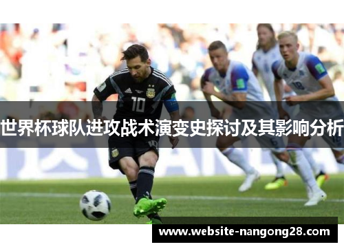 世界杯球队进攻战术演变史探讨及其影响分析 世界杯球队进攻战术演变史探讨及其影响分析