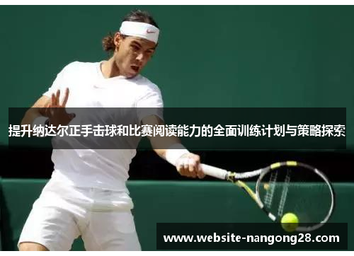 提升纳达尔正手击球和比赛阅读能力的全面训练计划与策略探索 提升纳达尔正手击球和比赛阅读能力的全面训练计划与策略探索