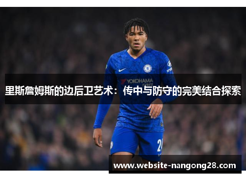 里斯詹姆斯的边后卫艺术:传中与防守的完美结合探索 里斯詹姆斯的边后卫艺术:传中与防守的完美结合探索