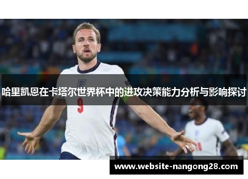 哈里凯恩在卡塔尔世界杯中的进攻决策能力分析与影响探讨 哈里凯恩在卡塔尔世界杯中的进攻决策能力分析与影响探讨