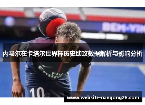 内马尔在卡塔尔世界杯历史助攻数据解析与影响分析 内马尔在卡塔尔世界杯历史助攻数据解析与影响分析
