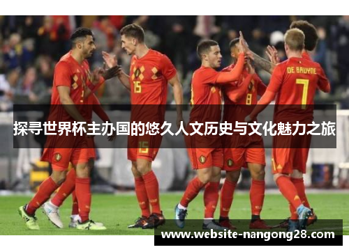 探寻世界杯主办国的悠久人文历史与文化魅力之旅 探寻世界杯主办国的悠久人文历史与文化魅力之旅