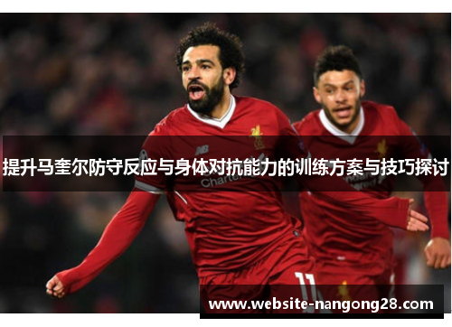 提升马奎尔防守反应与身体对抗能力的训练方案与技巧探讨