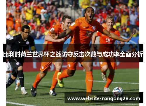 比利时荷兰世界杯之战防守反击次数与成功率全面分析
