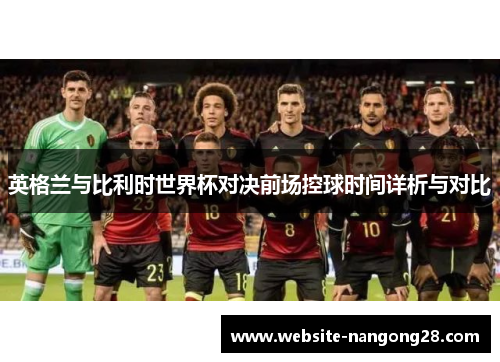 英格兰与比利时世界杯对决前场控球时间详析与对比 英格兰与比利时世界杯对决前场控球时间详析与对比