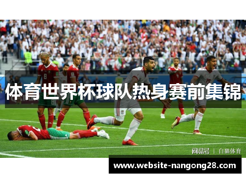 体育世界杯球队热身赛前集锦 体育世界杯球队热身赛前集锦