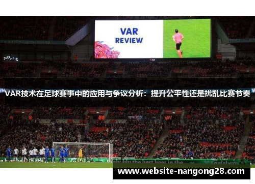 VAR技术在足球赛事中的应用与争议分析:提升公平性还是扰乱比赛节奏 VAR技术在足球赛事中的应用与争议分析:提升公平性还是扰乱比赛节奏