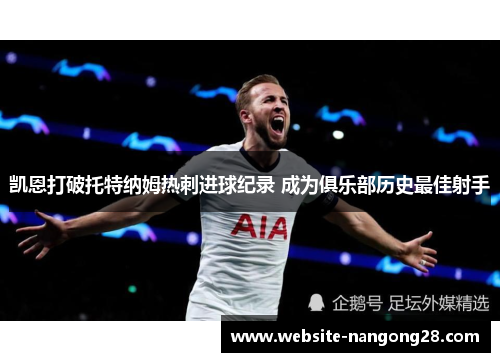 凯恩打破托特纳姆热刺进球纪录 成为俱乐部历史最佳射手 凯恩打破托特纳姆热刺进球纪录 成为俱乐部历史最佳射手