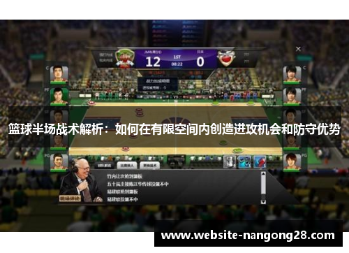 篮球半场战术解析:如何在有限空间内创造进攻机会和防守优势 篮球半场战术解析:如何在有限空间内创造进攻机会和防守优势