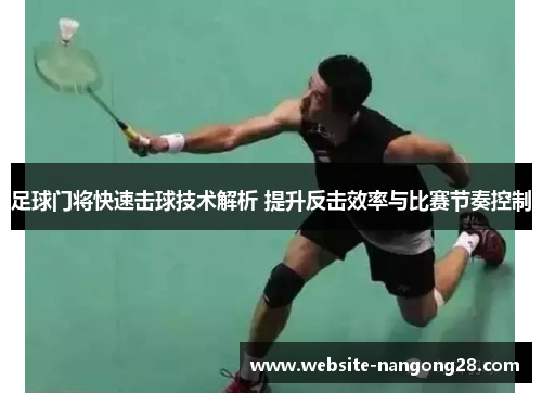 足球门将快速击球技术解析 提升反击效率与比赛节奏控制