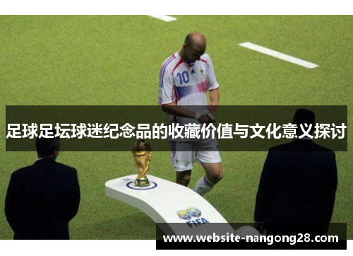 足球足坛球迷纪念品的收藏价值与文化意义探讨 足球足坛球迷纪念品的收藏价值与文化意义探讨