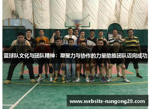 篮球队文化与团队精神:凝聚力与协作的力量助推团队迈向成功 篮球队文化与团队精神:凝聚力与协作的力量助推团队迈向成功