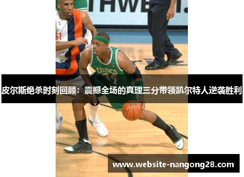 皮尔斯绝杀时刻回顾:震撼全场的真理三分带领凯尔特人逆袭胜利 皮尔斯绝杀时刻回顾:震撼全场的真理三分带领凯尔特人逆袭胜利