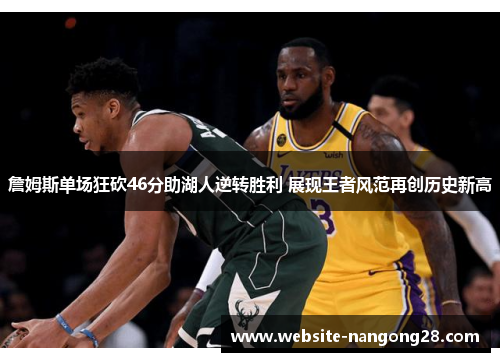 詹姆斯单场狂砍46分助湖人逆转胜利 展现王者风范再创历史新高 詹姆斯单场狂砍46分助湖人逆转胜利 展现王者风范再创历史新高