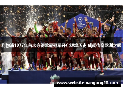 利物浦1977年首次夺得欧冠冠军开启辉煌历史 成就传奇欧洲之巅 利物浦1977年首次夺得欧冠冠军开启辉煌历史 成就传奇欧洲之巅