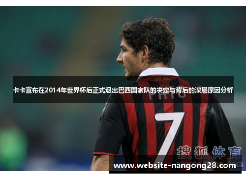 卡卡宣布在2014年世界杯后正式退出巴西国家队的决定与背后的深层原因分析 卡卡宣布在2014年世界杯后正式退出巴西国家队的决定与背后的深层原因分析