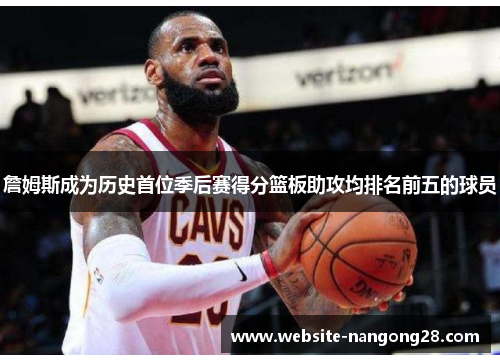 詹姆斯成为历史首位季后赛得分篮板助攻均排名前五的球员 詹姆斯成为历史首位季后赛得分篮板助攻均排名前五的球员