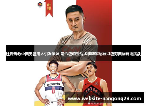 杜锋执教中国男篮用人引发争议 是否应调整战术和阵容配置以应对国际赛场挑战 杜锋执教中国男篮用人引发争议 是否应调整战术和阵容配置以应对国际赛场挑战