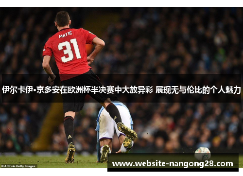 伊尔卡伊·京多安在欧洲杯半决赛中大放异彩 展现无与伦比的个人魅力 伊尔卡伊·京多安在欧洲杯半决赛中大放异彩 展现无与伦比的个人魅力