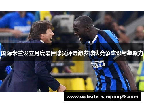 国际米兰设立月度最佳球员评选激发球队竞争意识与凝聚力 国际米兰设立月度最佳球员评选激发球队竞争意识与凝聚力