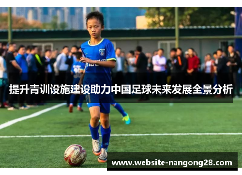 提升青训设施建设助力中国足球未来发展全景分析 提升青训设施建设助力中国足球未来发展全景分析
