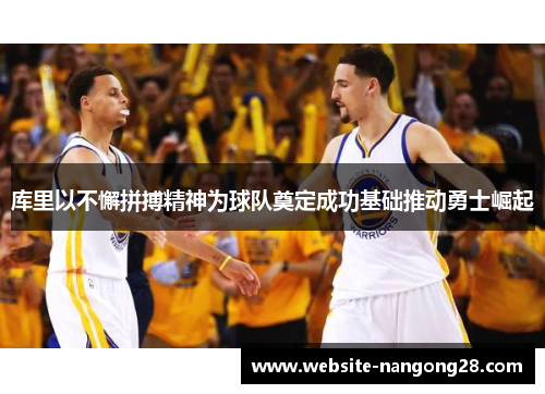 库里以不懈拼搏精神为球队奠定成功基础推动勇士崛起 库里以不懈拼搏精神为球队奠定成功基础推动勇士崛起