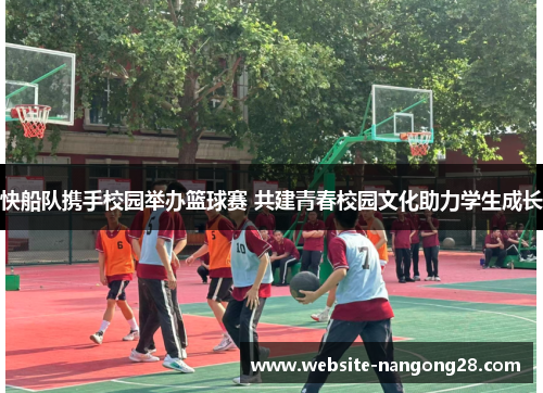 快船队携手校园举办篮球赛 共建青春校园文化助力学生成长 快船队携手校园举办篮球赛 共建青春校园文化助力学生成长