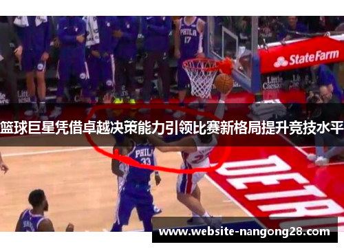 篮球巨星凭借卓越决策能力引领比赛新格局提升竞技水平 篮球巨星凭借卓越决策能力引领比赛新格局提升竞技水平