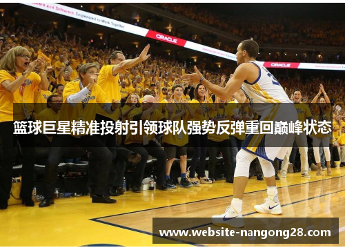 篮球巨星精准投射引领球队强势反弹重回巅峰状态