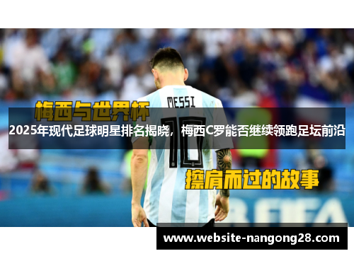 2025年现代足球明星排名揭晓,梅西C罗能否继续领跑足坛前沿 2025年现代足球明星排名揭晓,梅西C罗能否继续领跑足坛前沿