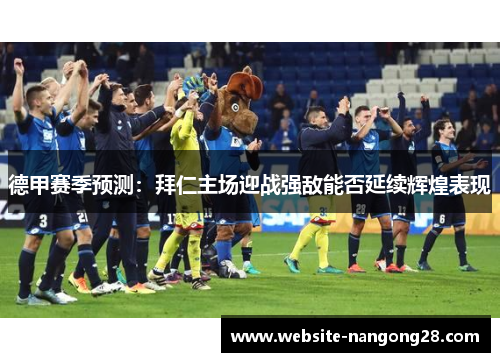 德甲赛季预测:拜仁主场迎战强敌能否延续辉煌表现 德甲赛季预测:拜仁主场迎战强敌能否延续辉煌表现