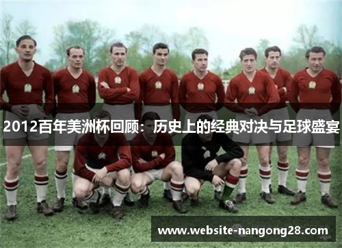 2012百年美洲杯回顾:历史上的经典对决与足球盛宴 2012百年美洲杯回顾:历史上的经典对决与足球盛宴