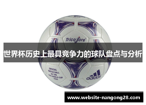 世界杯历史上最具竞争力的球队盘点与分析 世界杯历史上最具竞争力的球队盘点与分析