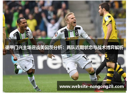 德甲门兴主场迎战美因茨分析:两队近期状态与战术博弈解析 德甲门兴主场迎战美因茨分析:两队近期状态与战术博弈解析