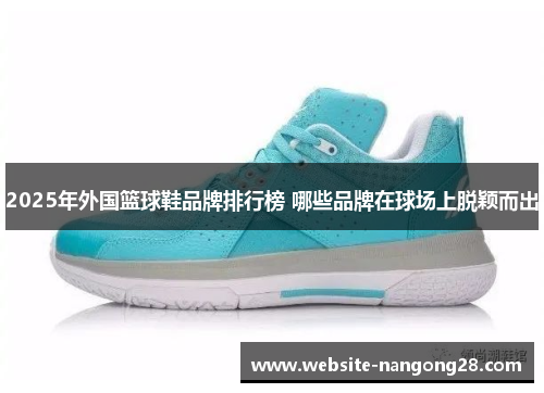 2025年外国篮球鞋品牌排行榜 哪些品牌在球场上脱颖而出 2025年外国篮球鞋品牌排行榜 哪些品牌在球场上脱颖而出