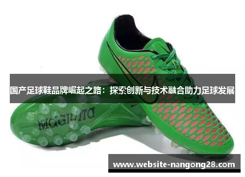 国产足球鞋品牌崛起之路:探索创新与技术融合助力足球发展 国产足球鞋品牌崛起之路:探索创新与技术融合助力足球发展