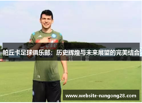 帕丘卡足球俱乐部:历史辉煌与未来展望的完美结合 帕丘卡足球俱乐部:历史辉煌与未来展望的完美结合