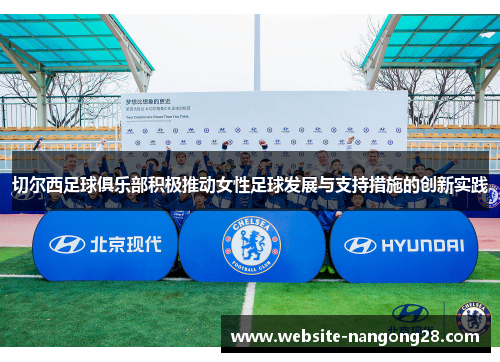 切尔西足球俱乐部积极推动女性足球发展与支持措施的创新实践 切尔西足球俱乐部积极推动女性足球发展与支持措施的创新实践