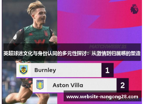 英超球迷文化与身份认同的多元性探讨:从激情到归属感的塑造 英超球迷文化与身份认同的多元性探讨:从激情到归属感的塑造