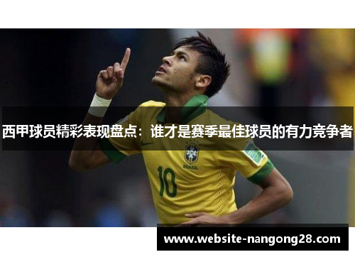 西甲球员精彩表现盘点:谁才是赛季最佳球员的有力竞争者 西甲球员精彩表现盘点:谁才是赛季最佳球员的有力竞争者