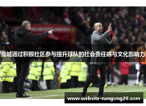 曼城通过积极社区参与提升球队的社会责任感与文化影响力