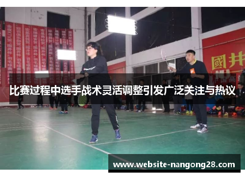 比赛过程中选手战术灵活调整引发广泛关注与热议 比赛过程中选手战术灵活调整引发广泛关注与热议
