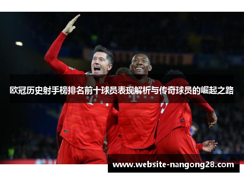 欧冠历史射手榜排名前十球员表现解析与传奇球员的崛起之路 欧冠历史射手榜排名前十球员表现解析与传奇球员的崛起之路