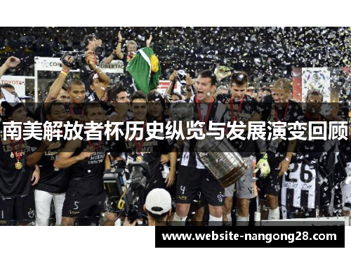 南美解放者杯历史纵览与发展演变回顾 南美解放者杯历史纵览与发展演变回顾