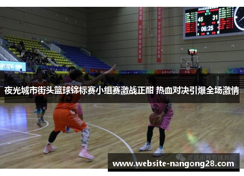 夜光城市街头篮球锦标赛小组赛激战正酣 热血对决引爆全场激情 夜光城市街头篮球锦标赛小组赛激战正酣 热血对决引爆全场激情