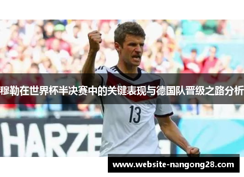 穆勒在世界杯半决赛中的关键表现与德国队晋级之路分析 穆勒在世界杯半决赛中的关键表现与德国队晋级之路分析