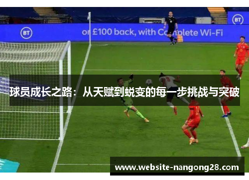 球员成长之路:从天赋到蜕变的每一步挑战与突破 球员成长之路:从天赋到蜕变的每一步挑战与突破