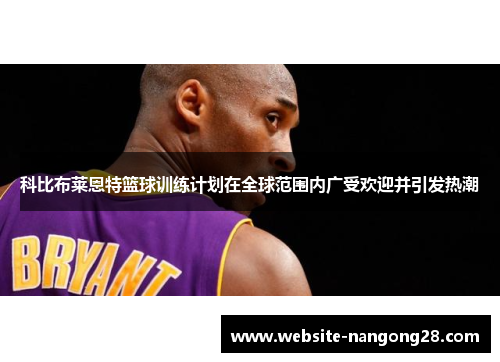 科比布莱恩特篮球训练计划在全球范围内广受欢迎并引发热潮 科比布莱恩特篮球训练计划在全球范围内广受欢迎并引发热潮