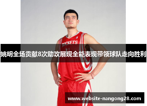 姚明全场贡献8次助攻展现全能表现带领球队走向胜利 姚明全场贡献8次助攻展现全能表现带领球队走向胜利