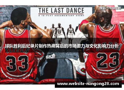 球队胜利后纪录片制作热潮背后的市场潜力与文化影响力分析 球队胜利后纪录片制作热潮背后的市场潜力与文化影响力分析